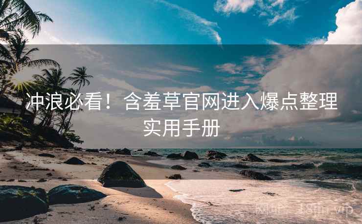 冲浪必看!含羞草官网进入爆点整理实用手册 冲浪必看!含羞草官网进入爆点整理实用手册
