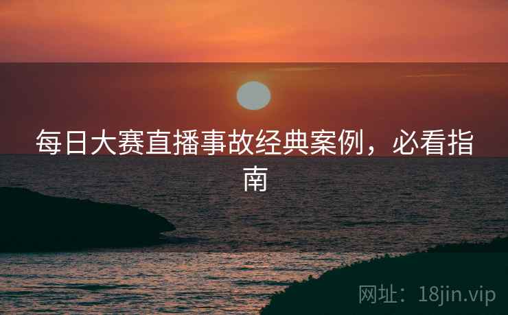 每日大赛直播事故经典案例，必看指南