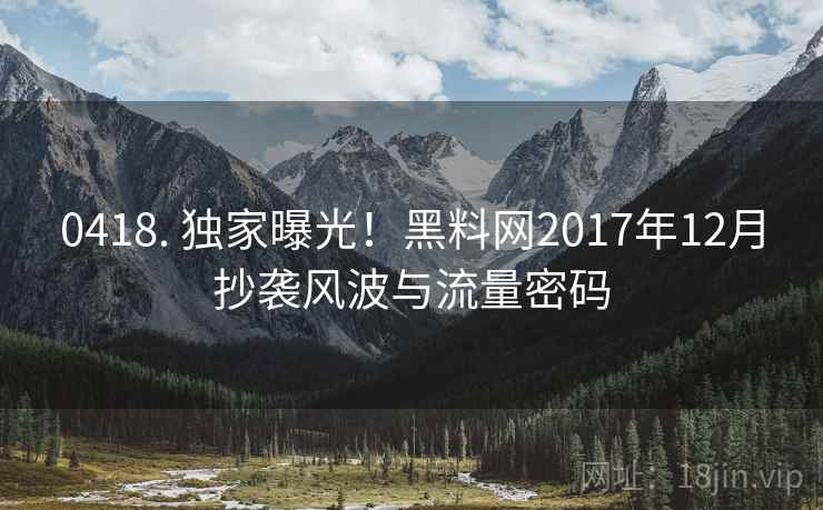 0418. 独家曝光！黑料网2017年12月抄袭风波与流量密码