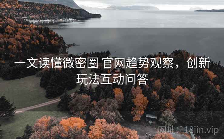 一文读懂微密圈 官网趋势观察,创新玩法互动问答 一文读懂微密圈 官网趋势观察,创新玩法互动问答