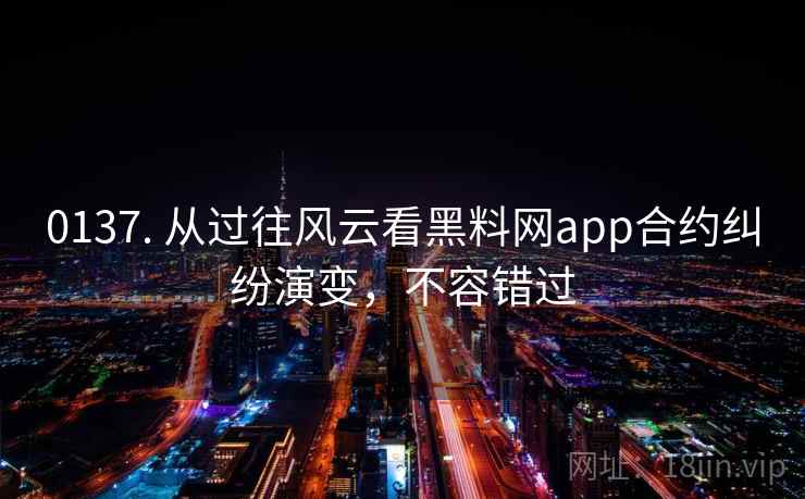 0137. 从过往风云看黑料网app合约纠纷演变,不容错过 0137. 从过往风云看黑料网app合约纠纷演变,不容错过