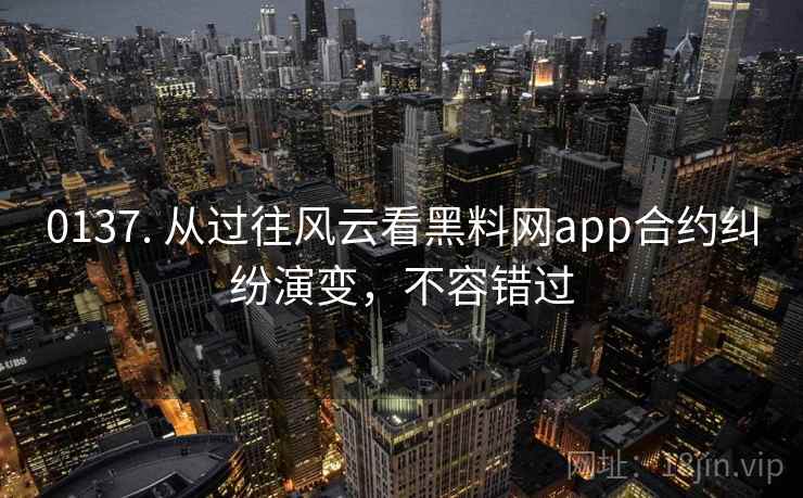 0137. 从过往风云看黑料网app合约纠纷演变,不容错过 0137. 从过往风云看黑料网app合约纠纷演变,不容错过
