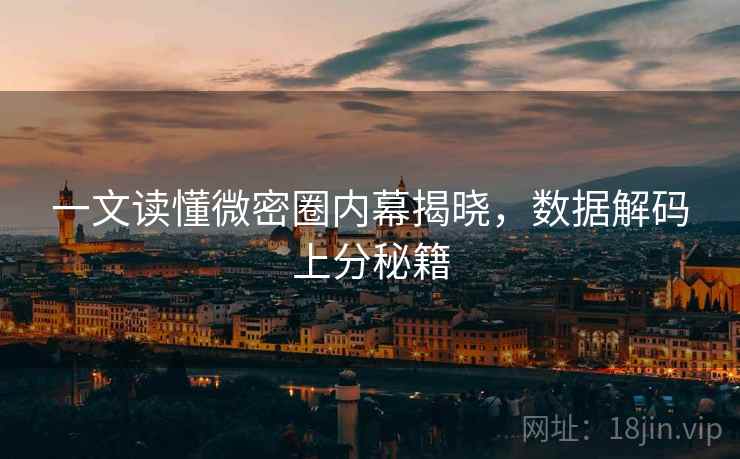一文读懂微密圈内幕揭晓,数据解码上分秘籍 一文读懂微密圈内幕揭晓,数据解码上分秘籍