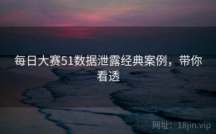 每日大赛51数据泄露经典案例，带你看透