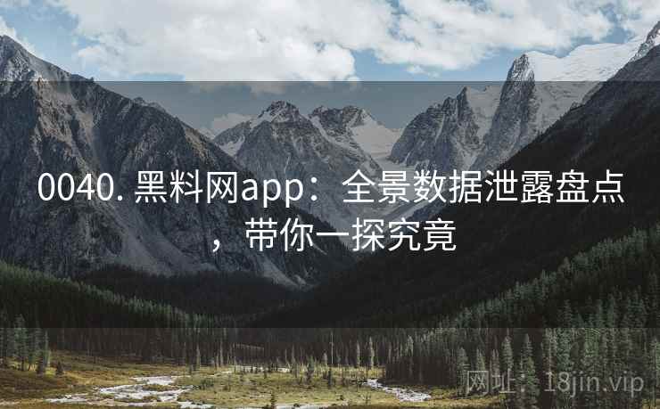 0040. 黑料网app:全景数据泄露盘点,带你一探究竟 0040. 黑料网app:全景数据泄露盘点,带你一探究竟