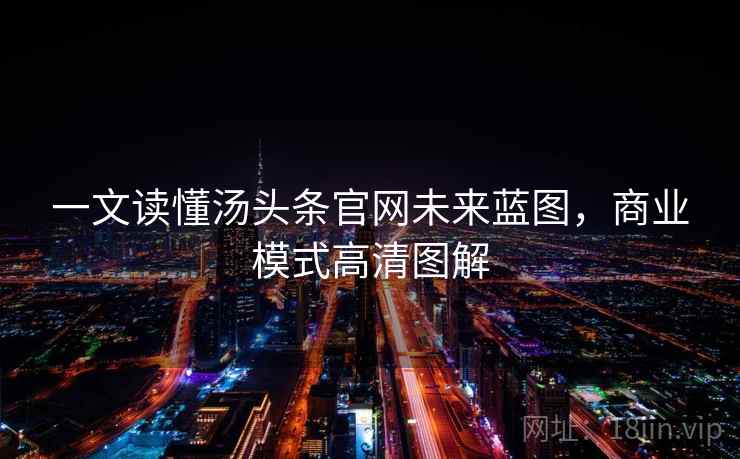 一文读懂汤头条官网未来蓝图,商业模式高清图解 一文读懂汤头条官网未来蓝图,商业模式高清图解